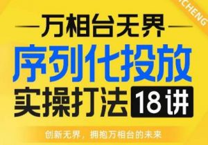 【万相台无界】序列化投放实操18讲线上实战班，全网首推，运营福音！-88共享