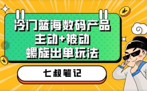 七叔冷门蓝海数码产品，主动+被动螺旋出单玩法，每天百分百出单【揭秘】-88共享