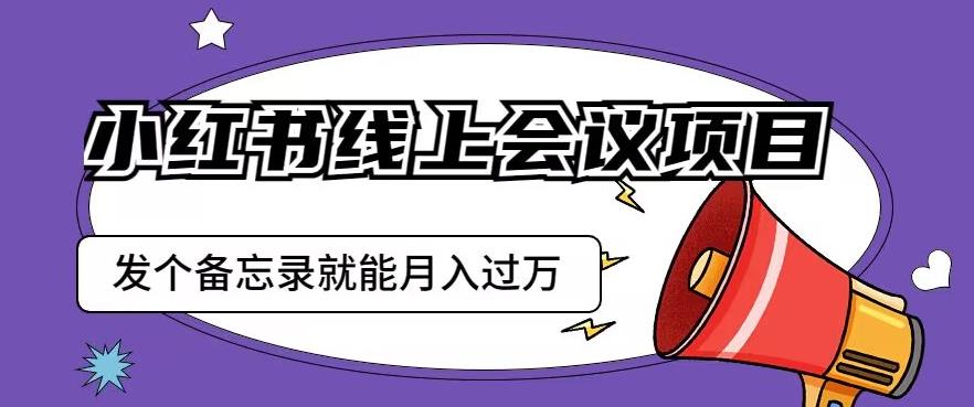 小红书线上会议项目，发一个备忘录笔记就能精准获客月入过万【揭秘】-88共享
