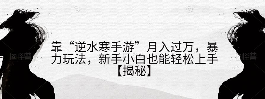 靠“逆水寒手游”月入过万，暴力玩法，新手小白也能轻松上手【揭秘】-88共享