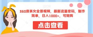 360度美女全景视频,最新流量密码,制作简单,日入1000+,可矩阵【揭秘】-88共享