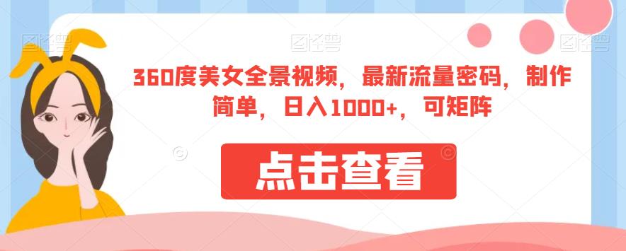 360度美女全景视频，最新流量密码，制作简单，日入1000+，可矩阵【揭秘】-88共享