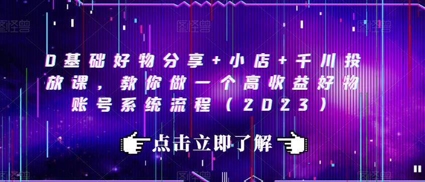 0基础好物分享+小店+千川投放课，教你做一个高收益好物账号系统流程（2023）-88共享