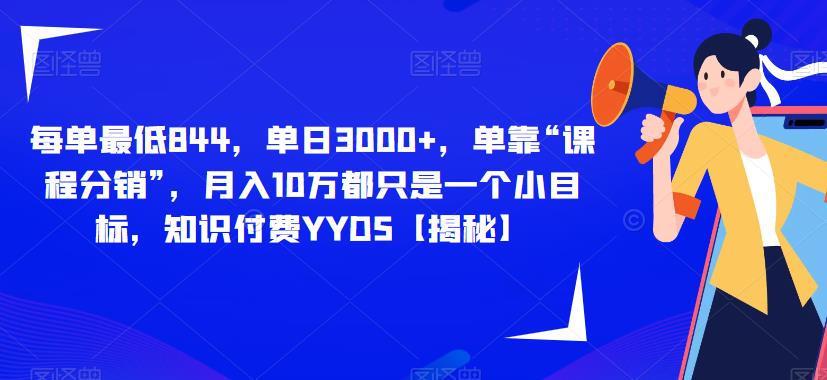 每单最低844，单日3000+，单靠“课程分销”，月入10万都只是一个小目标，知识付费YYDS【揭秘】-88共享