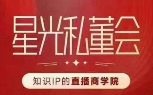 星光私董会（知识IP的直播商学院）赋能直播驱动的知识IP和老板，帮你做出高流量、高变现的直播间！-88共享