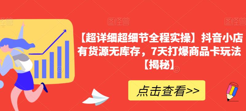 【超详细超细节全程实操】抖音小店有货源无库存，7天打爆商品卡玩法【揭秘】-88共享