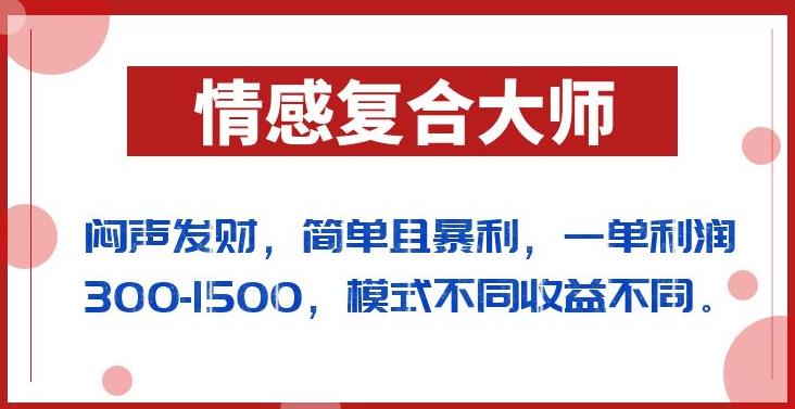 闷声发财的情感复合大师项目，简单且暴利，一单利润300-1500，模式不同收益不同【揭秘】-88共享