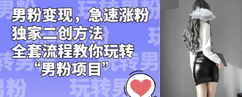 男粉变现，急速涨粉独家二创方法，全套流程教你玩转“男粉项目”【揭秘】-88共享