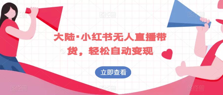 大陆·小红书无人直播带货，轻松自动变现-88共享