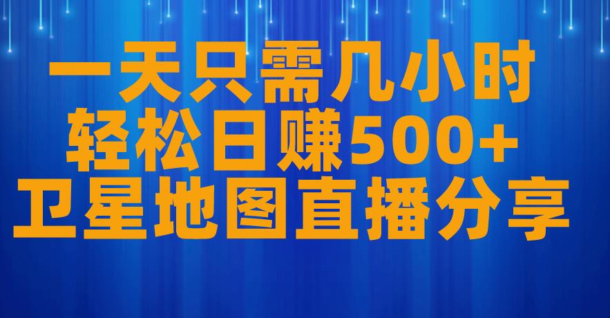 一天只需几小时，轻松日赚500+，卫星地图直播项目分享【揭秘】-88共享