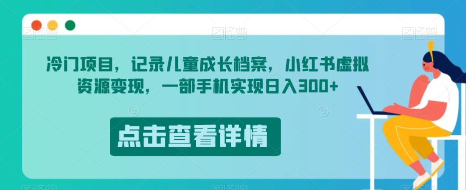冷门项目，记录儿童成长档案，小红书虚拟资源变现，一部手机实现日入300+【揭秘】-88共享