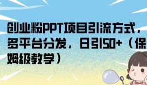 创业粉PPT项目引流方式，多平台分发，日引50+（保姆级教学）【揭秘】-88共享
