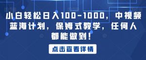 小白轻松日入100-1000,中视频蓝海计划,保姆式教学,任何人都能做到!【揭秘】-88共享