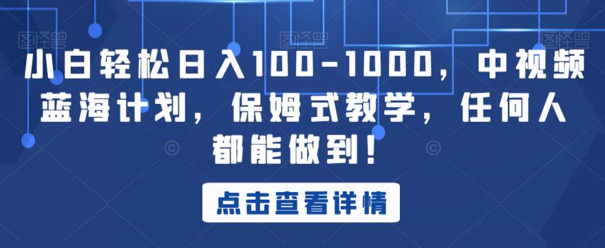 小白轻松日入100-1000，中视频蓝海计划，保姆式教学，任何人都能做到！【揭秘】-88共享