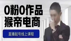 猴帝最新1600线上课,0粉起号实操教学,自然流量天花板,7-8月9节,20+小时-88共享