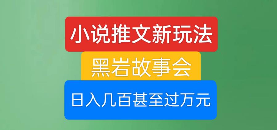 小说推文新玩法，黑岩故事会，日入几百甚至过万元【揭秘】-88共享