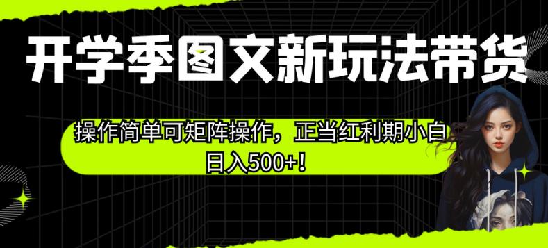 开学季图文新玩法带货，操作简单可矩阵操作，正当红利期小白日入500+！【揭秘】-88共享