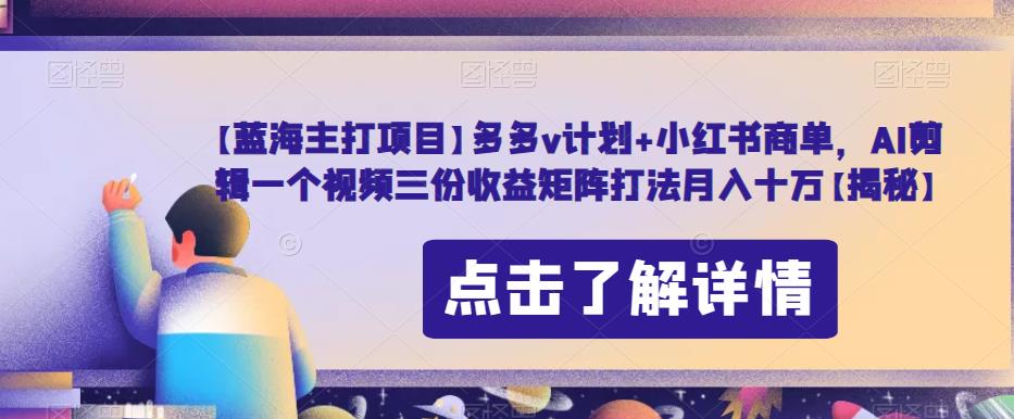 【蓝海主打项目】多多v计划+小红书商单，AI剪辑一个视频三份收益矩阵打法月入十万【揭秘】-88共享