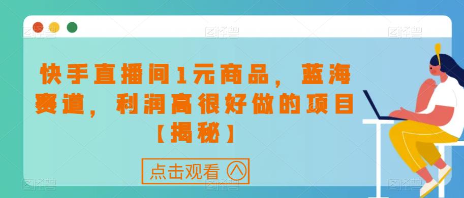 快手直播间1元商品，蓝海赛道，利润高很好做的项目【揭秘】-88共享