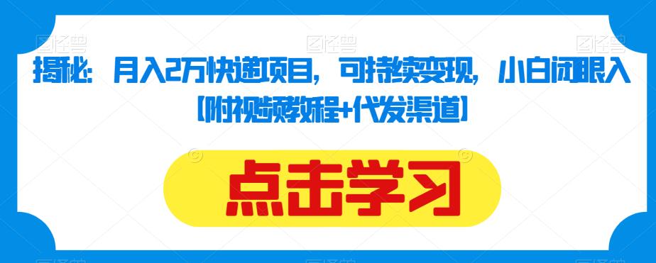 揭秘：月入2万快递项目，可持续变现，小白闭眼入【附视频教程+代发渠道】-88共享