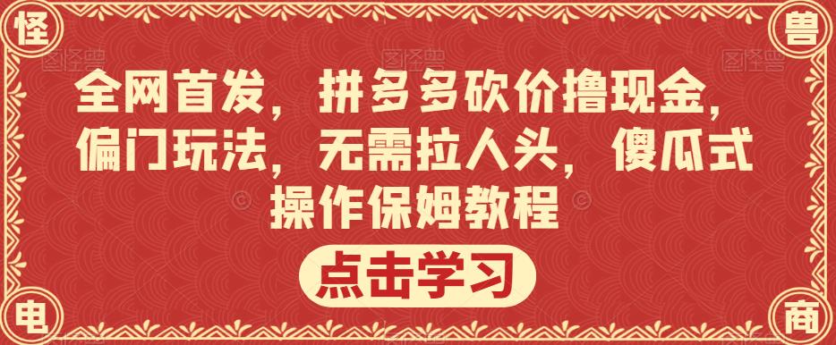 全网首发，拼多多砍价撸现金，偏门玩法，无需拉人头，傻瓜式操作保姆教程【揭秘】-88共享