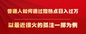 普通人如何通过蹭热点日入过万,以最近很火的孤注一掷为例【揭秘】-88共享