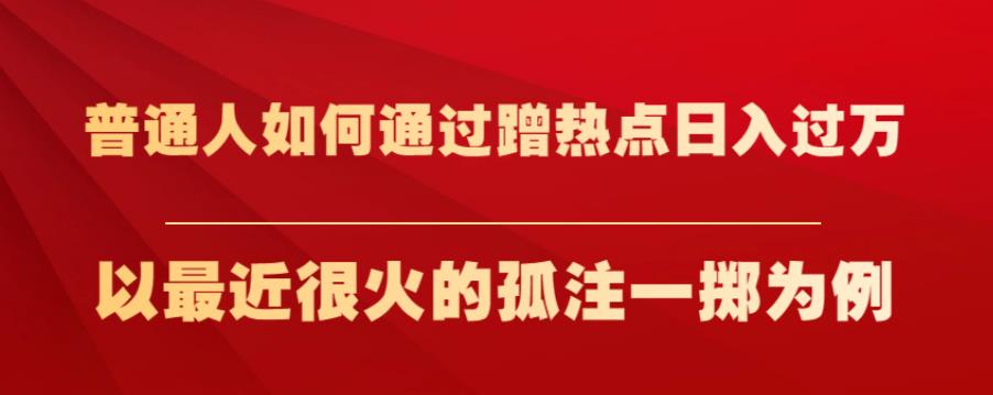 普通人如何通过蹭热点日入过万，以最近很火的孤注一掷为例【揭秘】-88共享