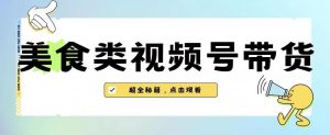 2023年视频号最新玩法,美食类视频号带货【内含去重方法】-88共享