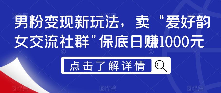 男粉变现新玩法，卖“爱好韵女交流社群”保底日赚1000元【揭秘】-88共享