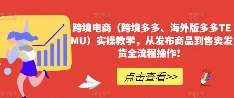 跨境电商（跨境多多、海外版多多TEMU）实操教学，从发布商品到售卖发货全流程操作！-88共享