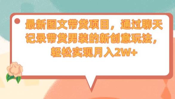 最新图文带货项目，通过聊天记录带货男装的新创意玩法，轻松实现月入2W+【揭秘】-88共享