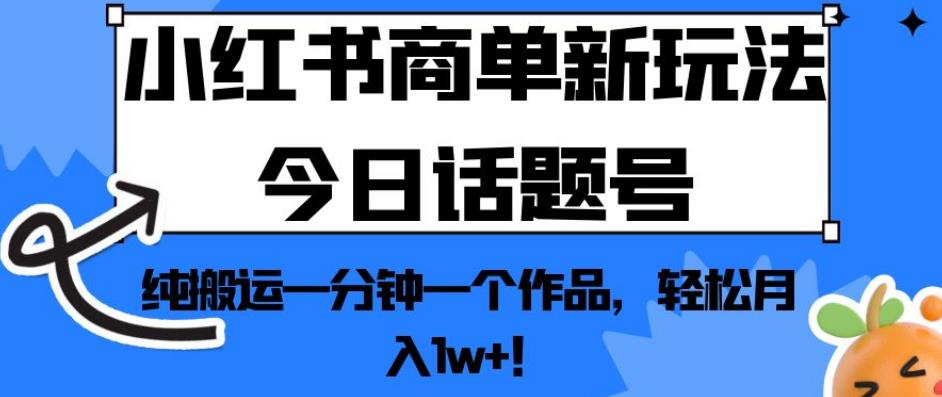 小红书商单新玩法今日话题号，纯搬运一分钟一个作品，轻松月入1w+！【揭秘】-88共享