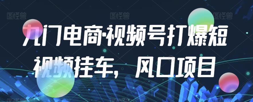九门电商·视频号打爆短视频挂车，风口项目-88共享