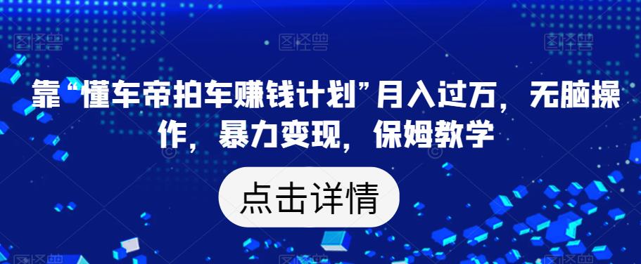 靠“懂车帝拍车赚钱计划”月入过万，无脑操作，暴力变现，保姆教学【揭秘】-88共享