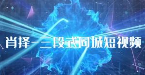 肖择-抖音同城短视频,三段式同城短视频实操-88共享