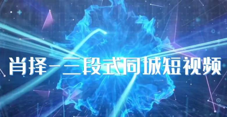 肖择-抖音同城短视频，​三段式同城短视频实操-88共享