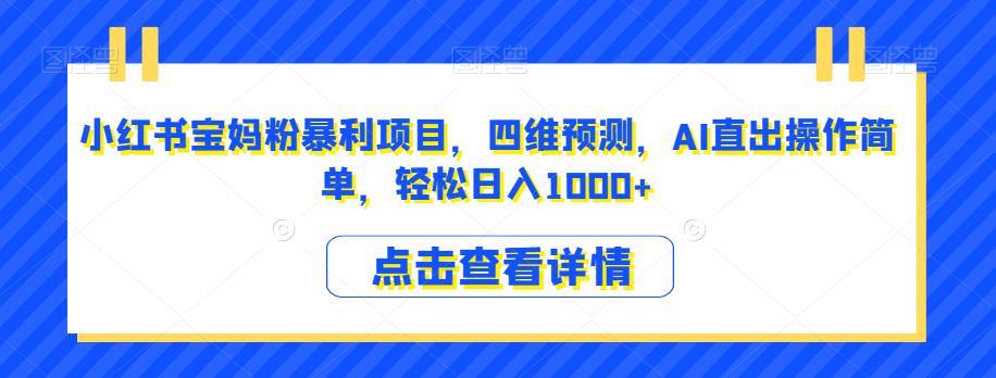 小红书宝妈粉暴利项目，四维预测，AI直出操作简单，轻松日入1000+【揭秘】-88共享