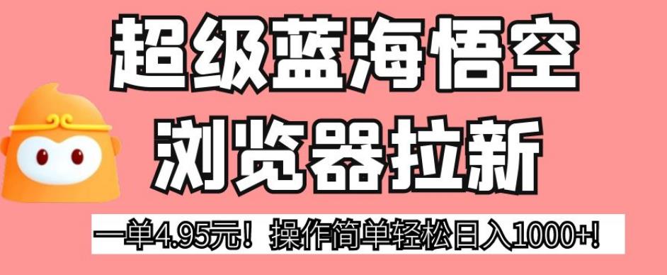 超级蓝海悟空浏览器拉新，一单4.95元！操作简单轻松日入1000+!【揭秘】-88共享