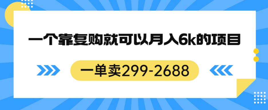 一单卖299-2688，一个靠复购就可以月入6k的暴利项目【揭秘】-88共享