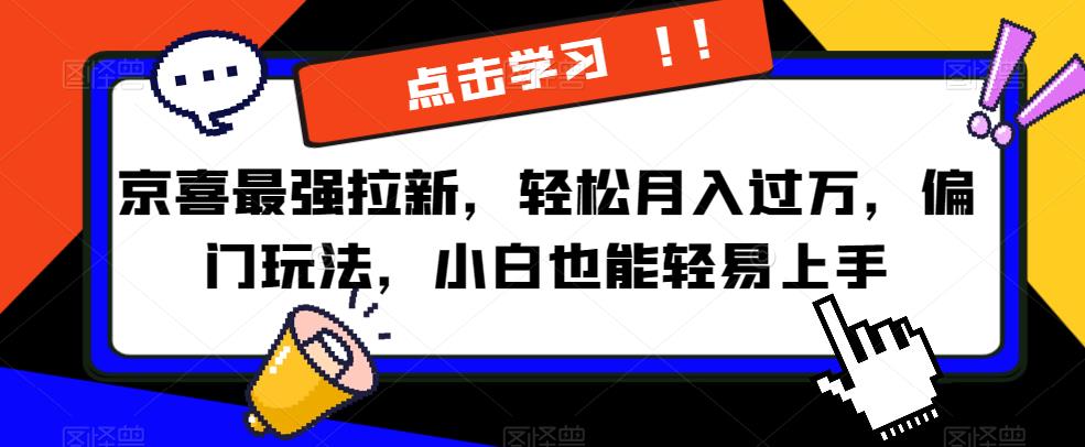 京喜最强拉新，轻松月入过万，偏门玩法，小白也能轻易上手【揭秘】-88共享