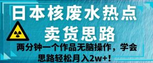 日本核废水热点卖货思路,两分钟一个作品无脑操作,学会思路轻松月入2w+【揭秘】-88共享