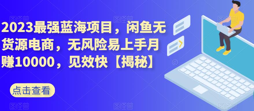2023最强蓝海项目，闲鱼无货源电商，无风险易上手月赚10000，见效快【揭秘】-88共享
