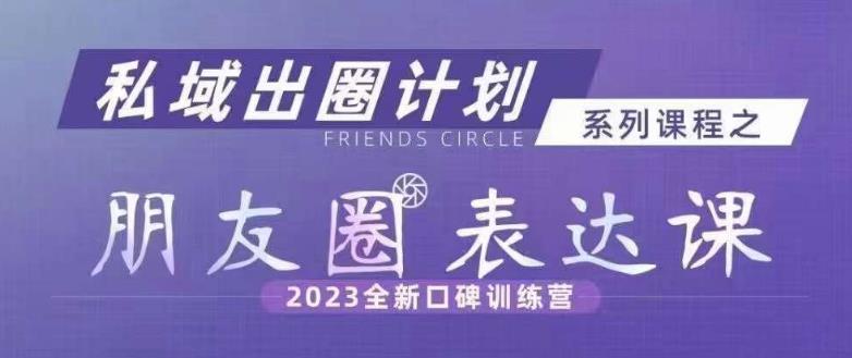 私域出圈计划系列课程之朋友圈表达课，2023全新口碑训练营-88共享