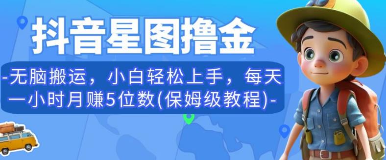 抖音星图撸金，无脑搬运，小白轻松上手，每天一小时月赚5位数(保姆级教程)【揭秘】-88共享