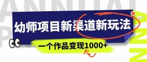 幼师项目新渠道新玩法,一个作品变现1000+,一部手机实现月入过万-88共享