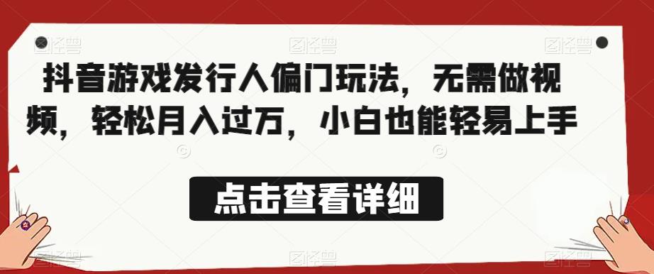 全网首发，抖音游戏发行人偏门玩法，无需做视频，轻松月入过万，小白也能轻易上手【揭秘】-88共享