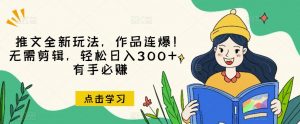 推文全新玩法,作品连爆!无需剪辑,轻松日入300+,有手必赚【揭秘】-88共享
