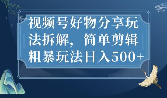 视频号好物分享玩法拆解，简单剪辑粗暴玩法日入500+【揭秘】-88共享