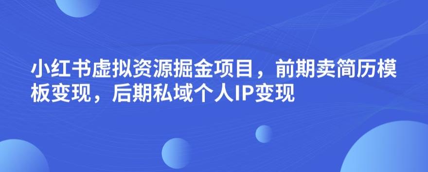 小红书虚拟资源掘金项目，前期卖简历模板变现，后期私域个人IP变现，日入300，长期稳定【揭秘】-88共享