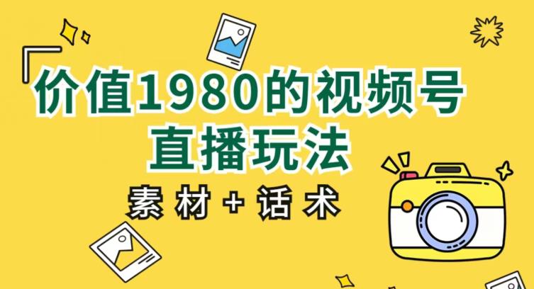 价值1980的视频号直播玩法，小白也可以直接上手操作【教程+素材+话术】-88共享